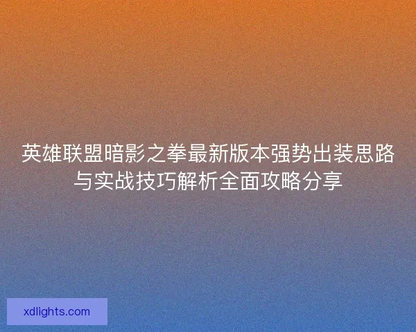 英雄联盟暗影之拳最新版本强势出装思路与实战技巧解析全面攻略分享 英雄联盟暗影之拳最新版本强势出装思路与实战技巧解析全面攻略分享