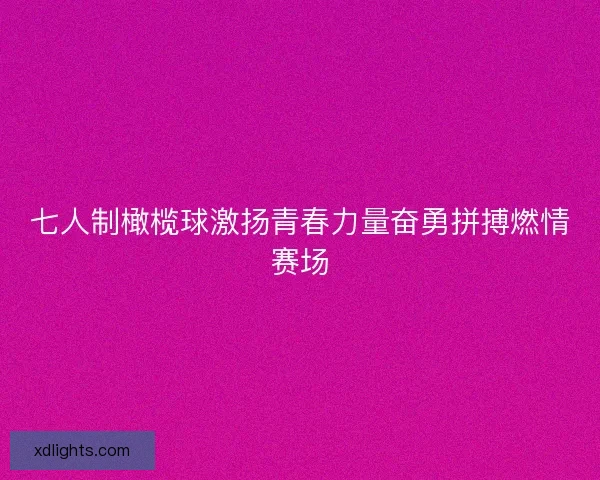 七人制橄榄球激扬青春力量奋勇拼搏燃情赛场 七人制橄榄球激扬青春力量奋勇拼搏燃情赛场