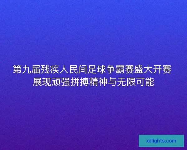 第九届残疾人民间足球争霸赛盛大开赛 展现顽强拼搏精神与无限可能 第九届残疾人民间足球争霸赛盛大开赛 展现顽强拼搏精神与无限可能