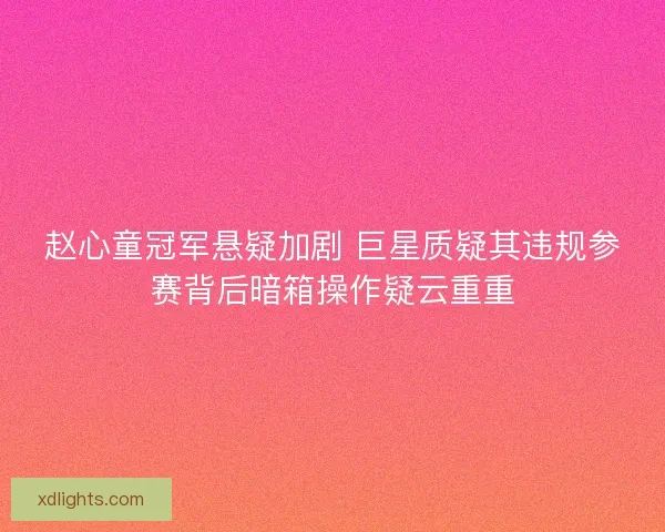 赵心童冠军悬疑加剧 巨星质疑其违规参赛背后暗箱操作疑云重重 赵心童冠军悬疑加剧 巨星质疑其违规参赛背后暗箱操作疑云重重