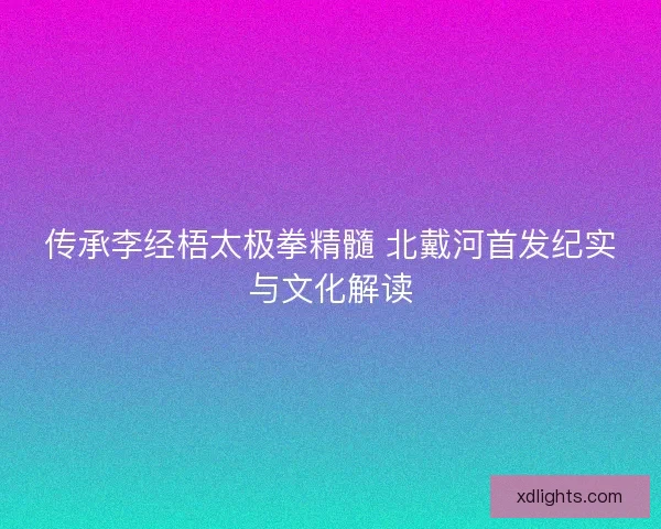 传承李经梧太极拳精髓 北戴河首发纪实与文化解读
