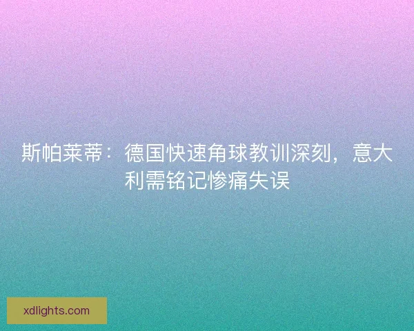 斯帕莱蒂：德国快速角球教训深刻，意大利需铭记惨痛失误